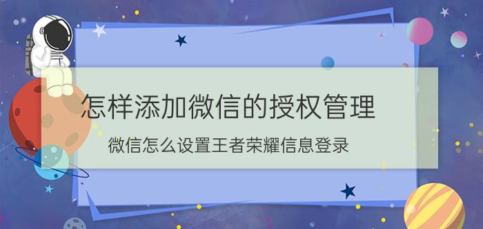 怎样添加微信的授权管理 微信怎么设置王者荣耀信息登录？